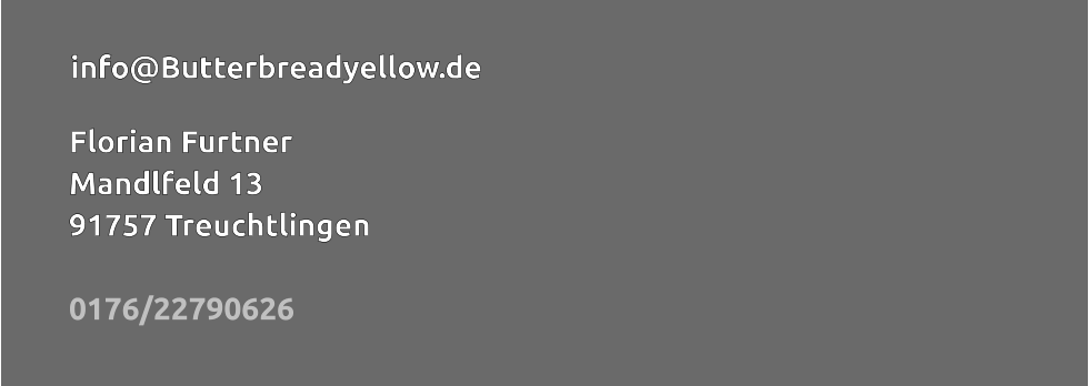 info@Butterbreadyellow.de    Florian Furtner Mandlfeld 13 91757 Treuchtlingen   0176/22790626